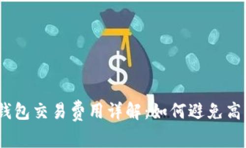 : 以太坊钱包交易费用详解:如何避免高额手续费?