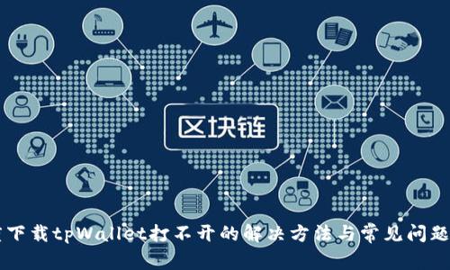 百度下载tpWallet打不开的解决方法与常见问题解析