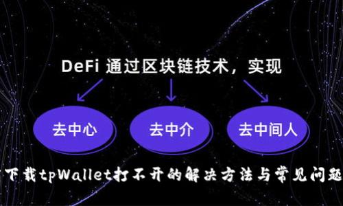 百度下载tpWallet打不开的解决方法与常见问题解析