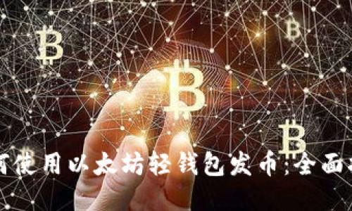 如何使用以太坊轻钱包发币：全面指南