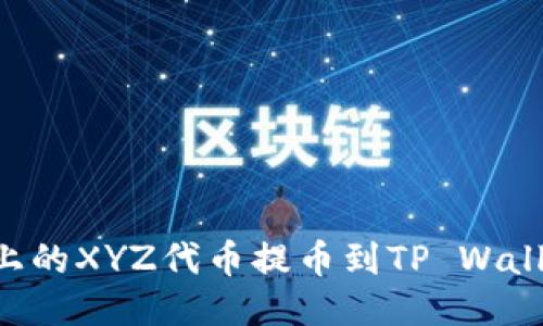 如何将火币上的XYZ代币提币到TP Wallet：详细指南