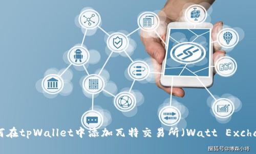: 如何在tpWallet中添加瓦特交易所（Watt Exchange）