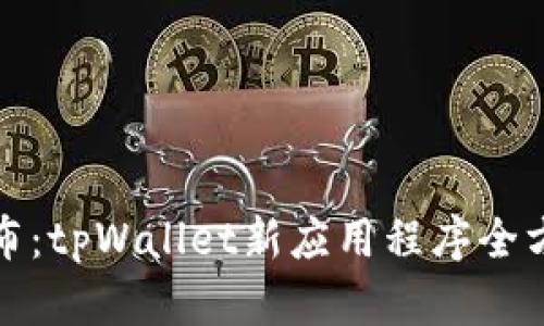 最新发布：tpWallet新应用程序全方位解析