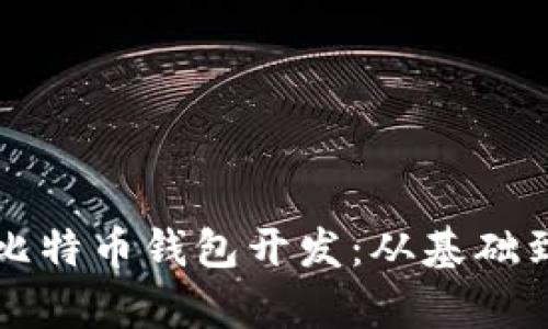 全面解析比特币钱包开发：从基础到高级应用