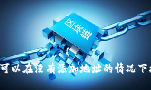 tpWallet可以在没有添加地址的情况下接收币吗？