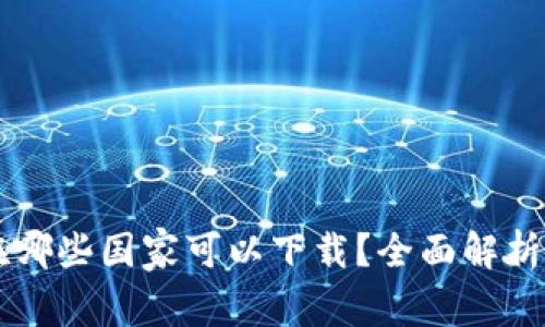 tpWallet在哪些国家可以下载？全面解析与使用指南