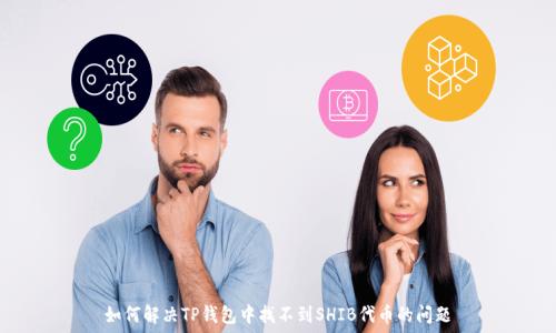   
如何解决TP钱包中找不到SHIB代币的问题