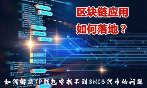   
如何解决TP钱包中找不到SHIB代币的问题