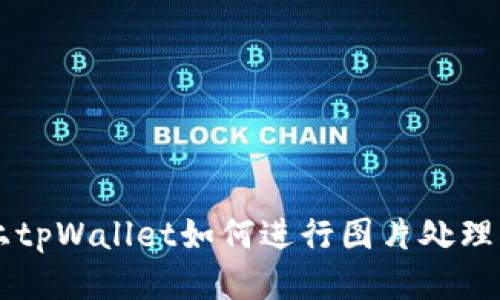手机上tpWallet如何进行图片处理与编辑