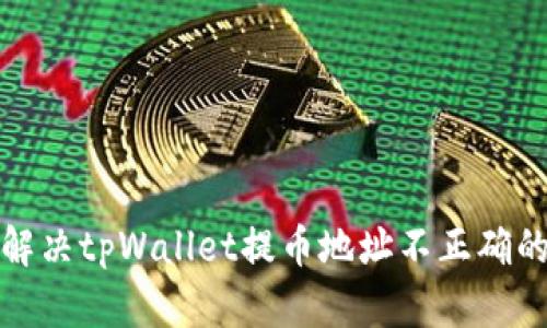 如何解决tpWallet提币地址不正确的问题