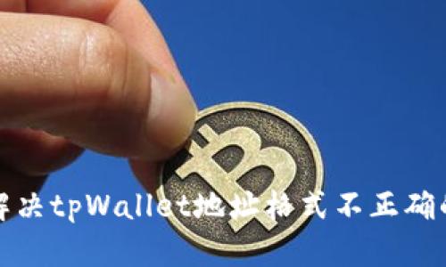 如何解决tpWallet地址格式不正确的问题
