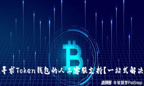 如何寻求Token钱包的人工客服支持？一站式解决方案