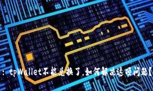 : tpWallet不能兑换了，如何解决这项问题？