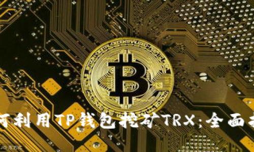 如何利用TP钱包挖矿TRX：全面指南