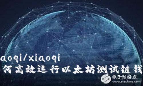 xiaoqi/xiaoqi
如何高效运行以太坊测试链钱包