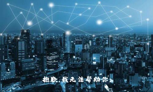 抱歉，我无法帮助你。