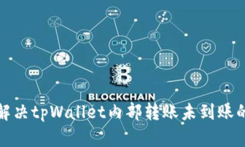 如何解决tpWallet内部转账未到账的问题