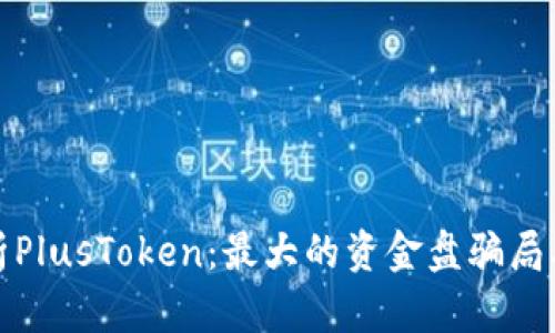 深入分析PlusToken：最大的资金盘骗局及其影响