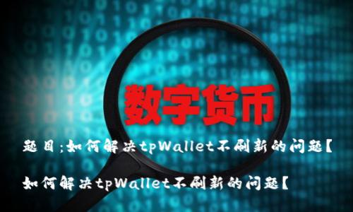 题目：如何解决tpWallet不刷新的问题？

如何解决tpWallet不刷新的问题？