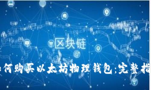 如何购买以太坊物理钱包：完整指南