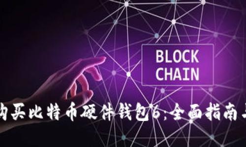如何购买比特币硬件钱包6：全面指南与推荐