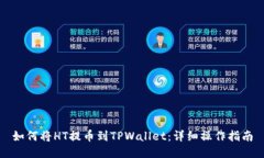 如何将HT提币到TPWallet：详细操作指南