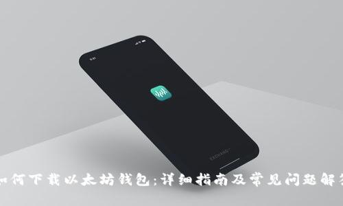 如何下载以太坊钱包：详细指南及常见问题解答