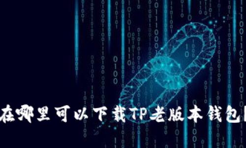 在哪里可以下载TP老版本钱包？