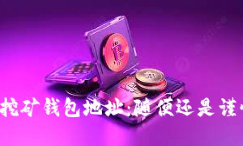 比特币挖矿钱包地址：随便还是谨慎选择？