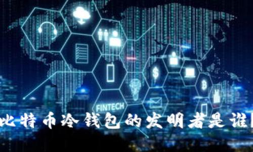 比特币冷钱包的发明者是谁？