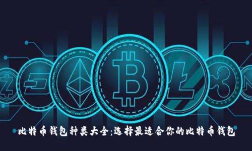 比特币钱包种类大全：选择最适合你的比特币钱包