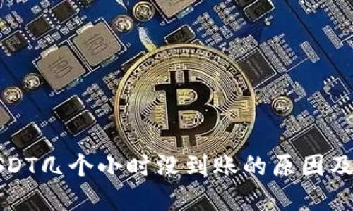 钱包转USDT几个小时没到账的原因及解决方案