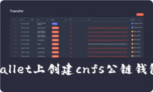 如何在tpWallet上创建cnfs公链钱包：完整指南