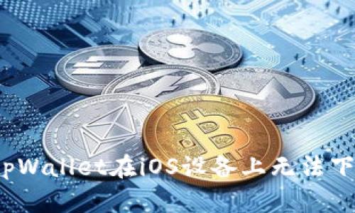 如何解决tpWallet在iOS设备上无法下载的问题？