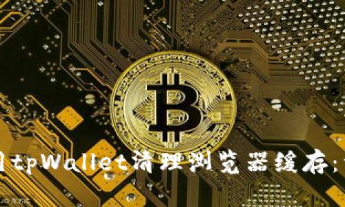 如何使用tpWallet清理浏览器缓存：详细指南