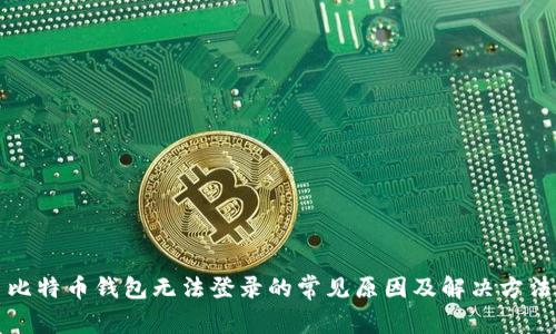 比特币钱包无法登录的常见原因及解决方法