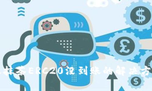 tpWallet转账抹茶ERC20没到账的解决方案与常见问题