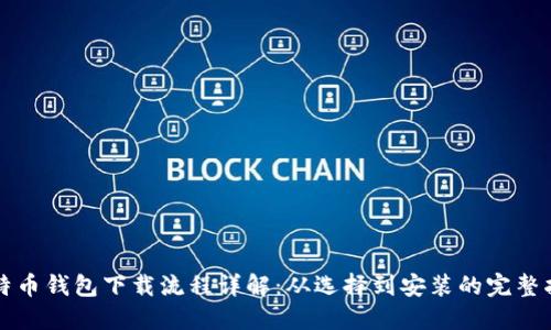 比特币钱包下载流程详解：从选择到安装的完整指南