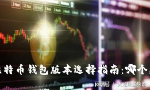 2023年比特币钱包版本选择指南：哪个更适合你？