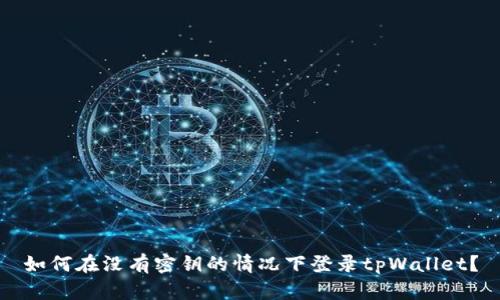 如何在没有密钥的情况下登录tpWallet?