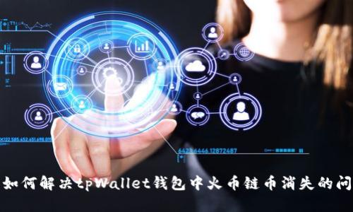 : 如何解决tpWallet钱包中火币链币消失的问题