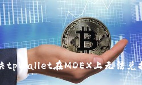 如何解决tpWallet在MDEX上无法兑换的问题