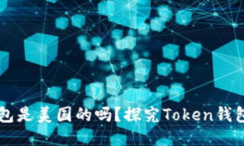 探究Token钱包的来源：Token钱包是美国的吗？探究Token钱包的来源：Token钱包是美国的吗？