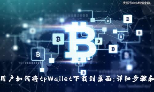 安卓用户如何将tpWallet下载到桌面：详细步骤和技巧