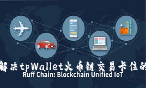 如何解决tpWallet火币链交易卡住的问题