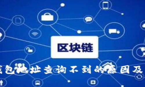 比特币钱包地址查询不到的原因及解决方法