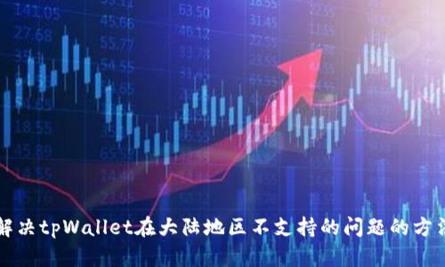 解决tpWallet在大陆地区不支持的问题的方法