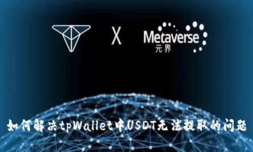 如何解决tpWallet中USDT无法提取的问题