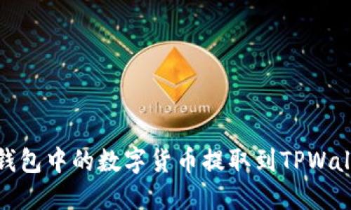 如何将OKEx钱包中的数字货币提取到TPWallet：详细指南