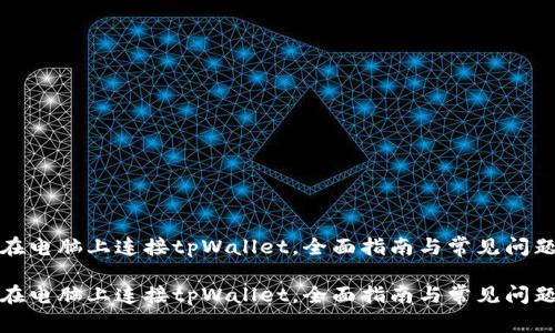如何在电脑上连接tpWallet，全面指南与常见问题解答

如何在电脑上连接tpWallet，全面指南与常见问题解答